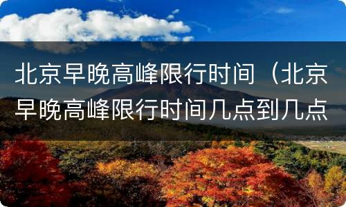 北京早晚高峰限行时间（北京早晚高峰限行时间几点到几点）