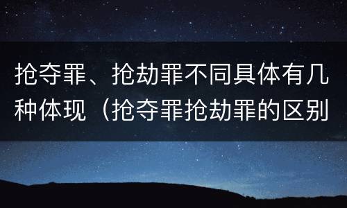 抢夺罪、抢劫罪不同具体有几种体现（抢夺罪抢劫罪的区别）