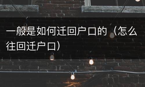 一般是如何迁回户口的（怎么往回迁户口）