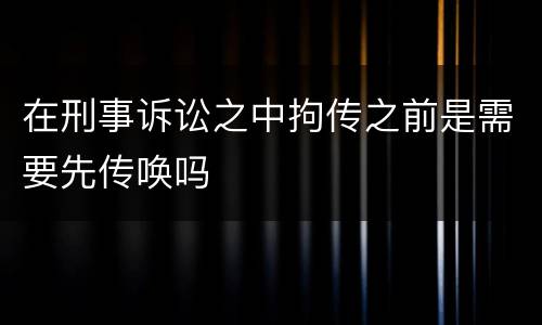 在刑事诉讼之中拘传之前是需要先传唤吗