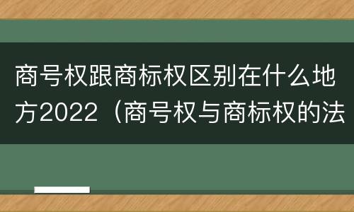 商号权跟商标权区别在什么地方2022（商号权与商标权的法律冲突与解决）