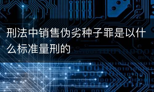 刑法中销售伪劣种子罪是以什么标准量刑的
