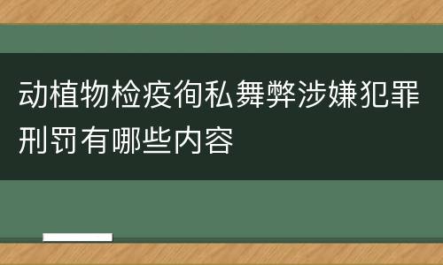 动植物检疫徇私舞弊涉嫌犯罪刑罚有哪些内容 动植物检疫徇私舞弊涉嫌犯罪刑罚有哪些内容