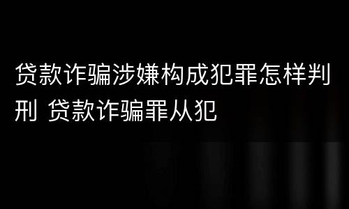 贷款诈骗涉嫌构成犯罪怎样判刑 贷款诈骗罪从犯