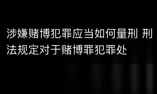 涉嫌赌博犯罪应当如何量刑 刑法规定对于赌博罪犯罪处