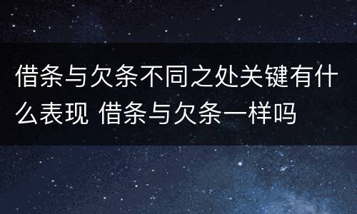 借条与欠条不同之处关键有什么表现 借条与欠条一样吗