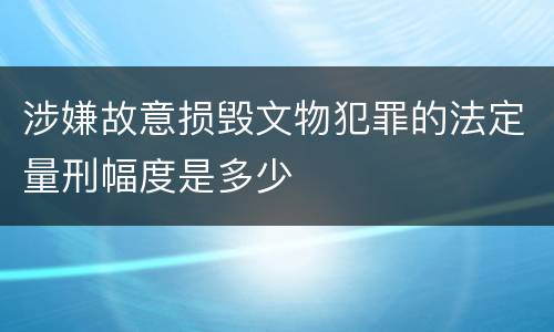 涉嫌故意损毁文物犯罪的法定量刑幅度是多少