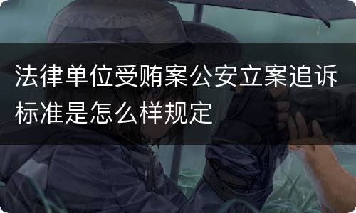 法律单位受贿案公安立案追诉标准是怎么样规定