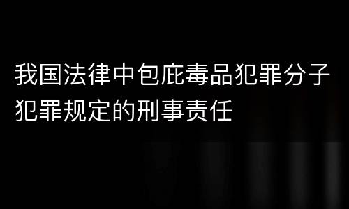 我国法律中包庇毒品犯罪分子犯罪规定的刑事责任