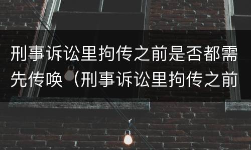 刑事诉讼里拘传之前是否都需先传唤（刑事诉讼里拘传之前是否都需先传唤人）