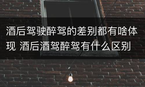 酒后驾驶醉驾的差别都有啥体现 酒后酒驾醉驾有什么区别