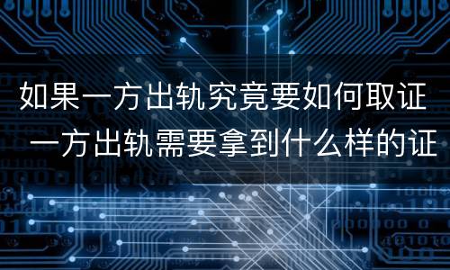如果一方出轨究竟要如何取证 一方出轨需要拿到什么样的证据才能成立