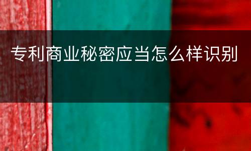 专利商业秘密应当怎么样识别