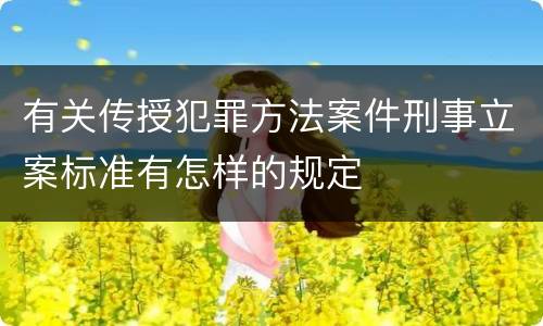 有关传授犯罪方法案件刑事立案标准有怎样的规定