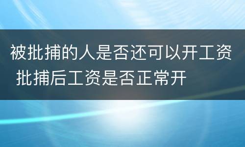 被批捕的人是否还可以开工资 批捕后工资是否正常开