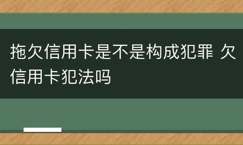 拖欠信用卡是不是构成犯罪 欠信用卡犯法吗