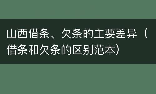 山西借条、欠条的主要差异（借条和欠条的区别范本）