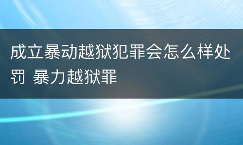 成立暴动越狱犯罪会怎么样处罚 暴力越狱罪