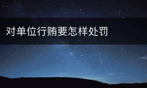 对单位行贿要怎样处罚