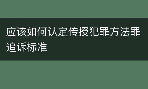 应该如何认定传授犯罪方法罪追诉标准