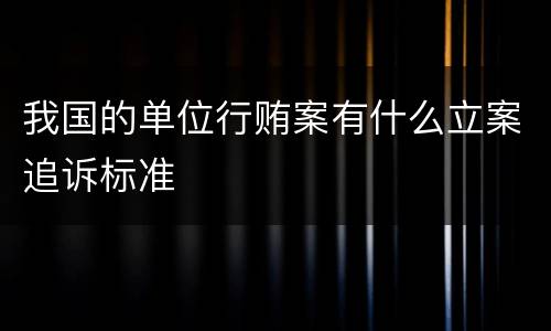 我国的单位行贿案有什么立案追诉标准