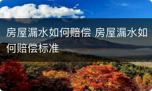 房屋漏水如何赔偿 房屋漏水如何赔偿标准