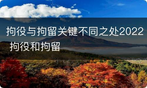 拘役与拘留关键不同之处2022 拘役和拘留