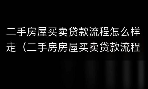 二手房屋买卖贷款流程怎么样走（二手房房屋买卖贷款流程）