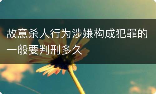故意杀人行为涉嫌构成犯罪的一般要判刑多久