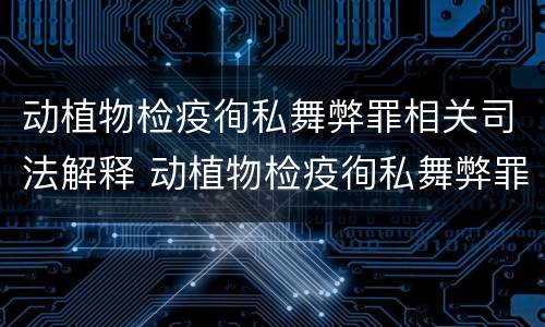 动植物检疫徇私舞弊罪相关司法解释 动植物检疫徇私舞弊罪是故意犯罪对吗