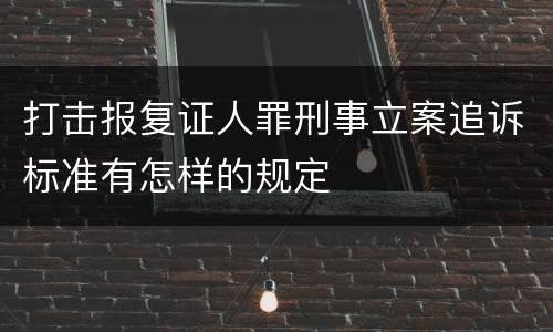 打击报复证人罪刑事立案追诉标准有怎样的规定