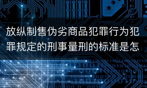 放纵制售伪劣商品犯罪行为犯罪规定的刑事量刑的标准是怎样的