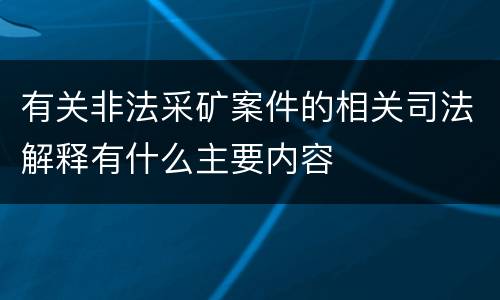 有关非法采矿案件的相关司法解释有什么主要内容