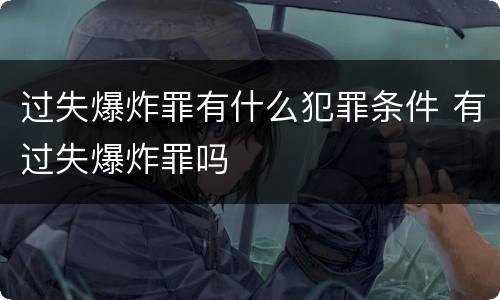 过失爆炸罪有什么犯罪条件 有过失爆炸罪吗