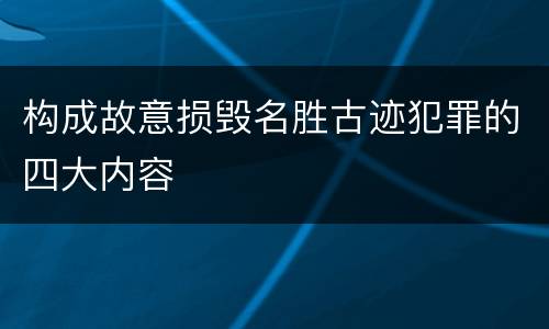 构成故意损毁名胜古迹犯罪的四大内容