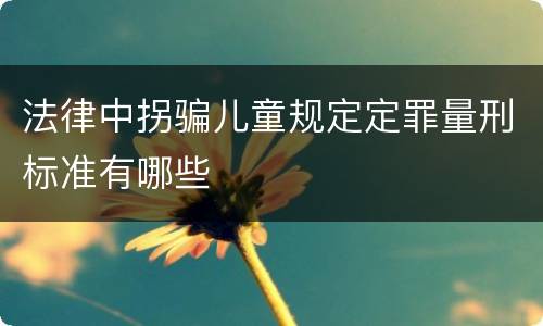 法律中拐骗儿童规定定罪量刑标准有哪些
