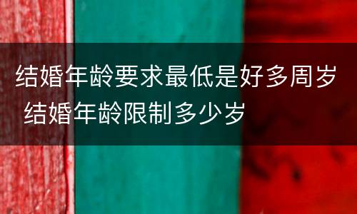 结婚年龄要求最低是好多周岁 结婚年龄限制多少岁