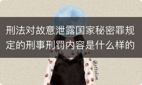 刑法对故意泄露国家秘密罪规定的刑事刑罚内容是什么样的