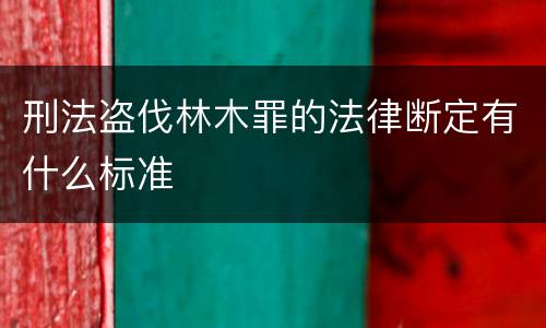 刑法盗伐林木罪的法律断定有什么标准