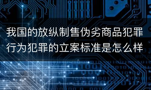 我国的放纵制售伪劣商品犯罪行为犯罪的立案标准是怎么样规定