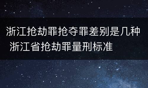 浙江抢劫罪抢夺罪差别是几种 浙江省抢劫罪量刑标准