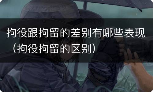 拘役跟拘留的差别有哪些表现（拘役拘留的区别）
