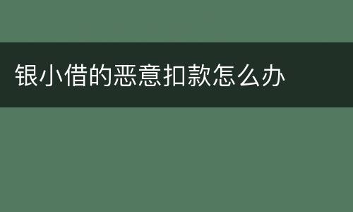 银小借的恶意扣款怎么办