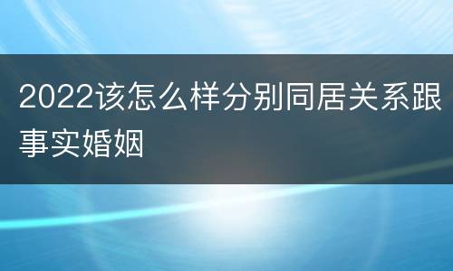 2022该怎么样分别同居关系跟事实婚姻
