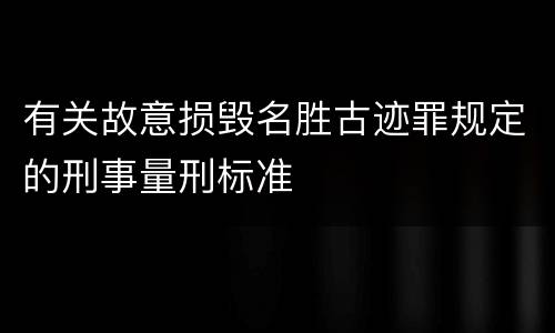 有关故意损毁名胜古迹罪规定的刑事量刑标准