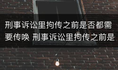 刑事诉讼里拘传之前是否都需要传唤 刑事诉讼里拘传之前是否都需要传唤证据