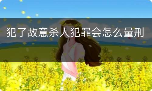 犯了故意杀人犯罪会怎么量刑
