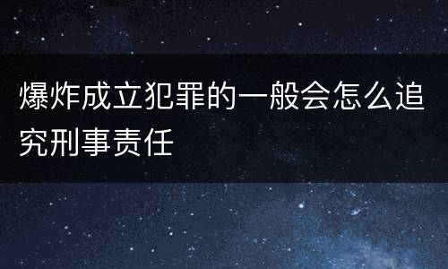 爆炸成立犯罪的一般会怎么追究刑事责任