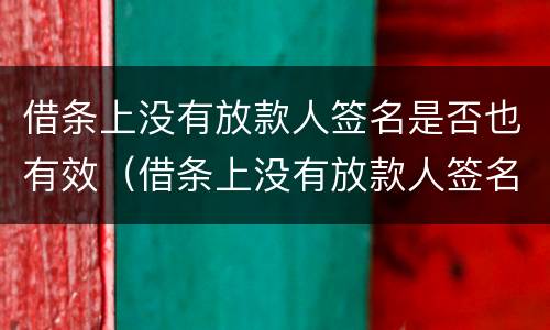 借条上没有放款人签名是否也有效（借条上没有放款人签名是否也有效果）