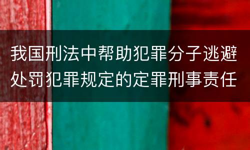 我国刑法中帮助犯罪分子逃避处罚犯罪规定的定罪刑事责任